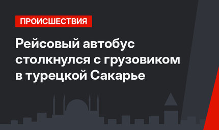 Рейсовый автобус столкнулся с грузовиком в турецкой Сакарье