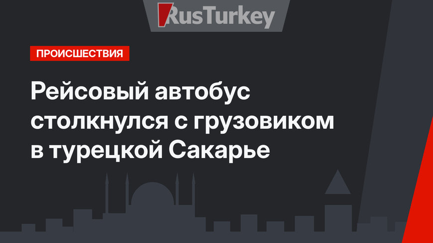 Рейсовый автобус столкнулся с грузовиком в турецкой Сакарье