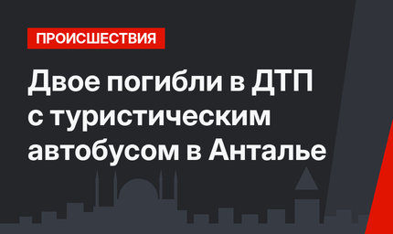Двое погибли в ДТП с туристическим автобусом в Анталье