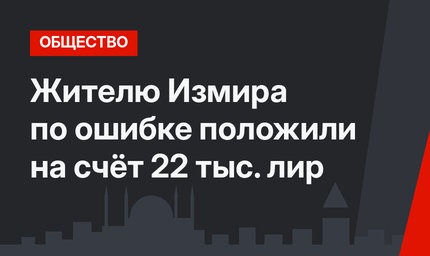 Жителю Измира по ошибке положили на счёт 22 тыс. лир
