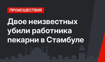 Двое неизвестных убили работника пекарни в Стамбуле