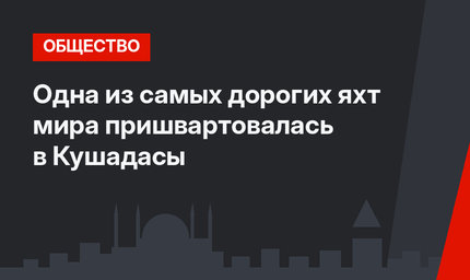 Одна из самых дорогих яхт мира пришвартовалась в Кушадасы