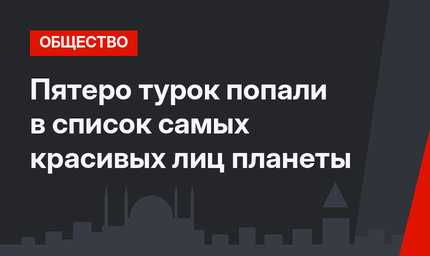 Пятеро турок попали в список самых красивых лиц планеты