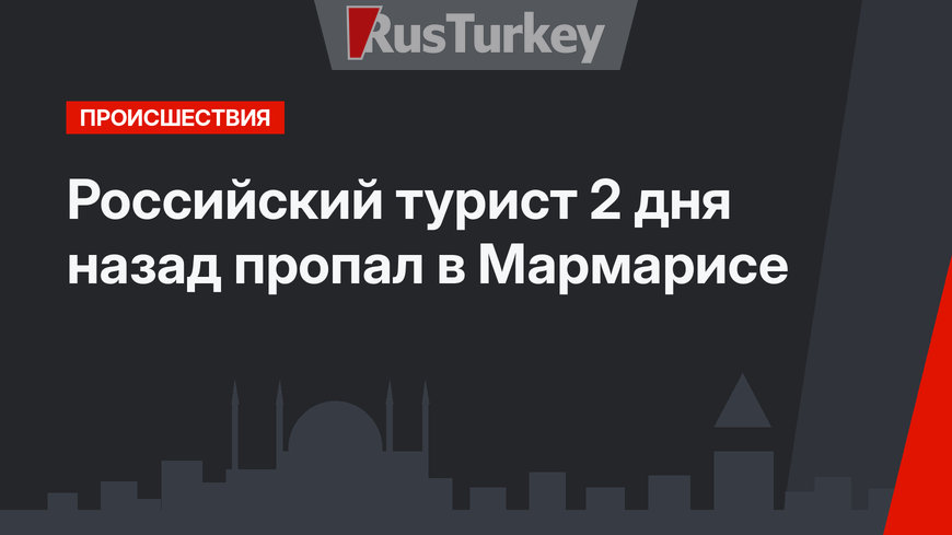 Российский турист 2 дня назад пропал в Мармарисе