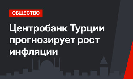 Центробанк Турции прогнозирует рост инфляции
