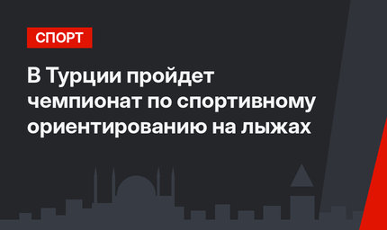 В Турции пройдет чемпионат по спортивному ориентированию на лыжах