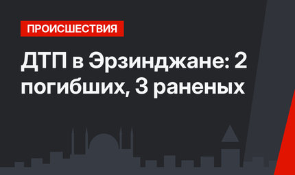 ДТП в Эрзинджане: 2 погибших, 3 раненых