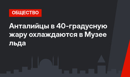 Анталийцы в 40-градусную жару охлаждаются в Музее льда