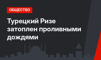 Турецкий Ризе затоплен проливными дождями