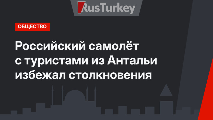 Российский самолёт с туристами из Антальи избежал столкновения