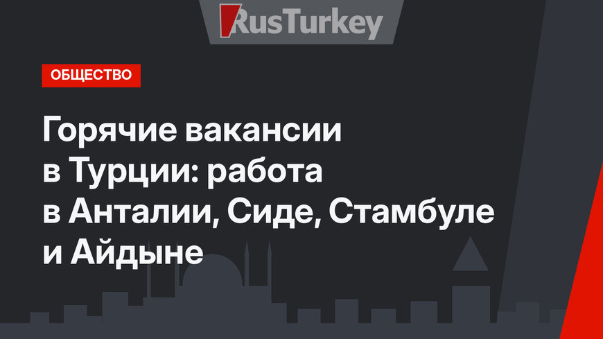  Горячие вакансии в Турции: работа в Анталии, Сиде, Стамбуле и Айдыне