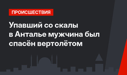 Упавший со скалы в Анталье мужчина был спасён вертолётом