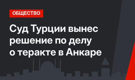 Суд Турции вынес решение по делу о теракте в Анкаре