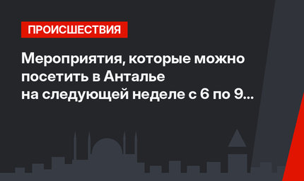 Мероприятия, которые можно посетить в Анталье на следующей неделе с 6 по 9 августа