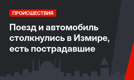 Поезд и автомобиль столкнулись в Измире, есть пострадавшие