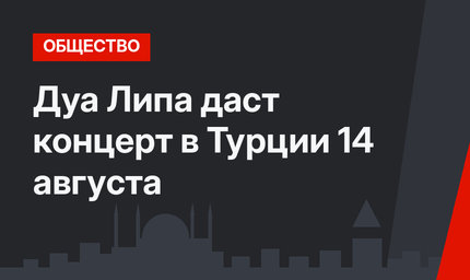 Дуа Липа даст концерт в Турции 14 августа