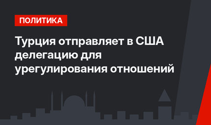 Турция отправляет в США делегацию для урегулирования отношений 