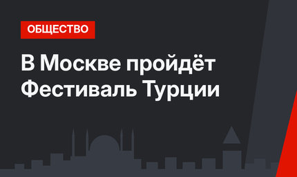 В Москве пройдёт Фестиваль Турции