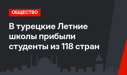 В турецкие Летние школы прибыли студенты из 118 стран