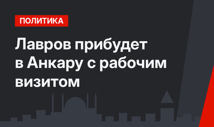 Лавров прибудет в Анкару с рабочим визитом