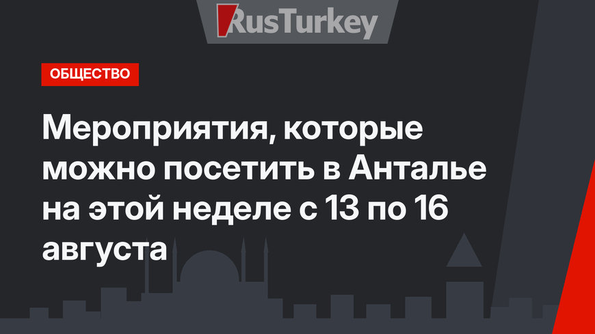 Мероприятия, которые можно посетить в Анталье на этой неделе с 13 по 16 августа