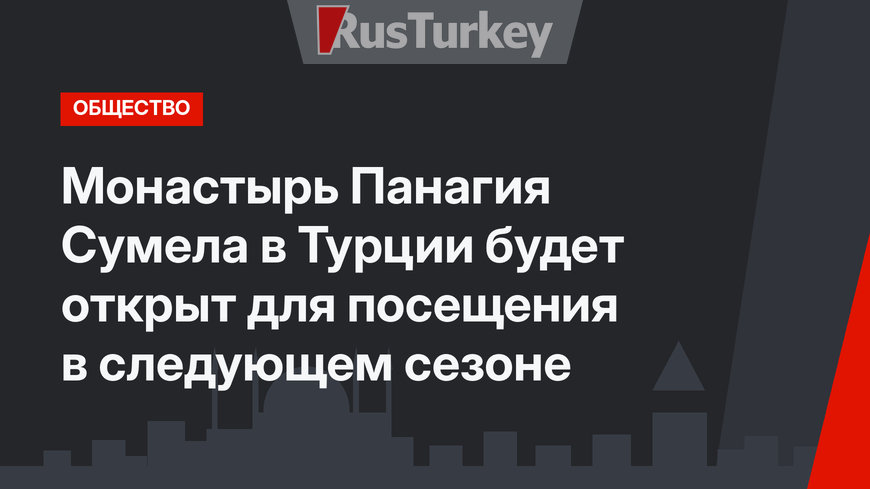 Монастырь Панагия Сумела в Турции будет открыт для посещения  в следующем сезоне