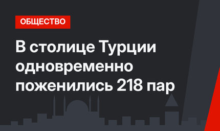 В столице Турции одновременно поженились  218 пар