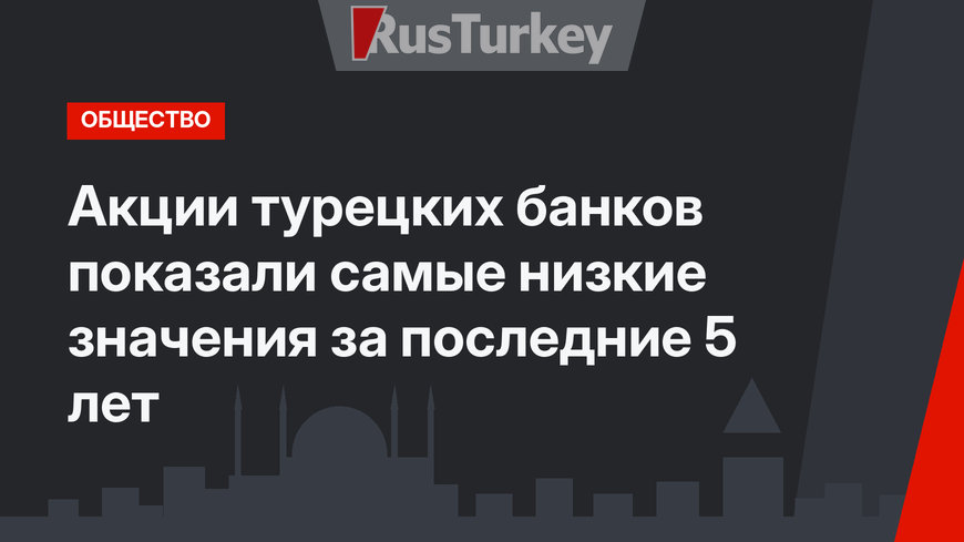 Акции турецких банков показали самые низкие значения  за последние 5 лет