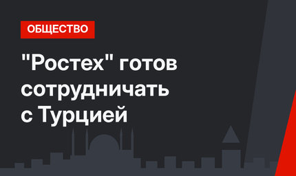 "Ростех" готов сотрудничать с Турцией