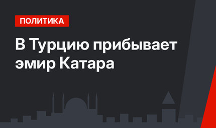 В Турцию прибывает эмир Катара