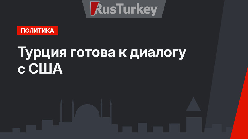 Турция готова к диалогу с США