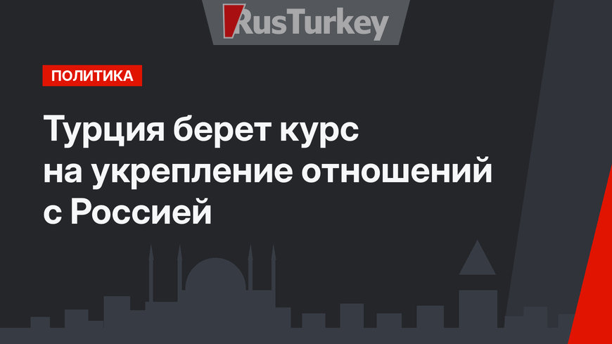 Турция берет курс на укрепление отношений с Россией