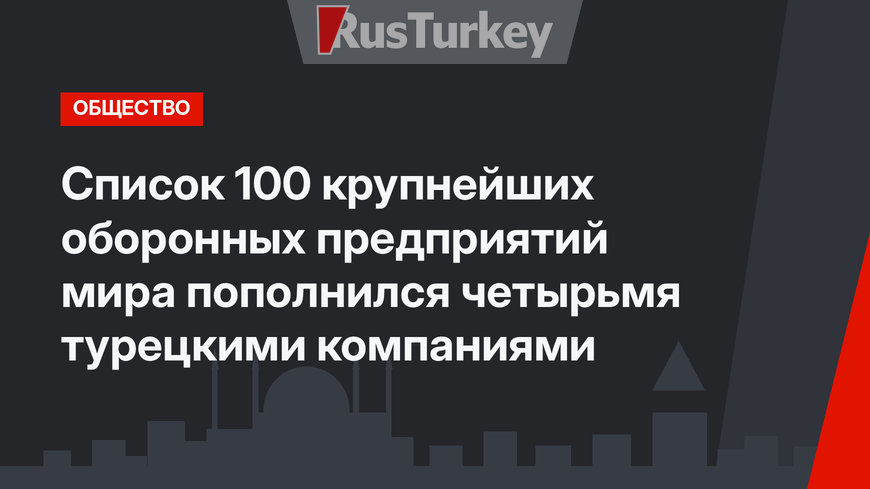 Список 100 крупнейших оборонных предприятий мира пополнился четырьмя турецкими компаниями