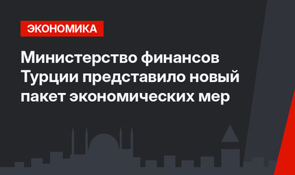 Министерство финансов Турции представило новый пакет экономических мер