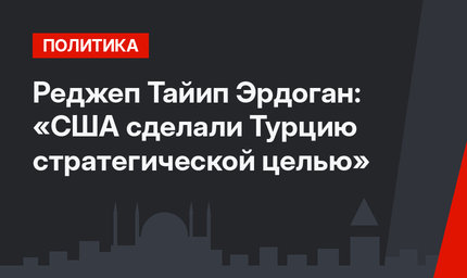 Реджеп Тайип Эрдоган: «США сделали Турцию стратегической целью»