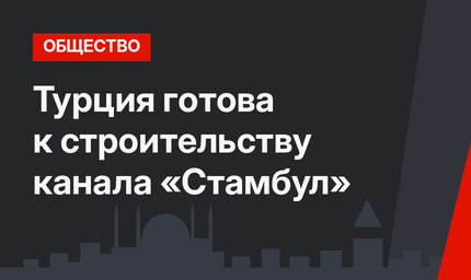 Турция готова к строительству канала «Стамбул»