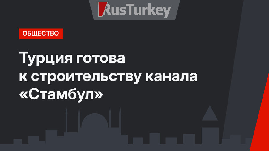 Турция готова к строительству канала «Стамбул»