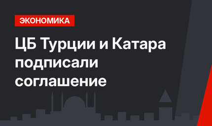 ЦБ Турции и Катара подписали соглашение