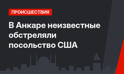 В Анкаре неизвестные обстреляли посольство США