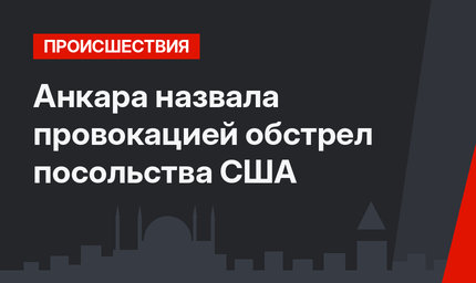 Анкара назвала провокацией обстрел посольства США 