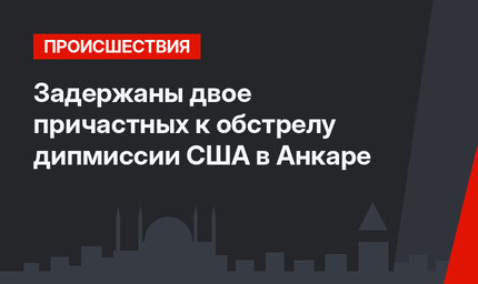 Задержаны двое причастных к обстрелу дипмиссии США в Анкаре