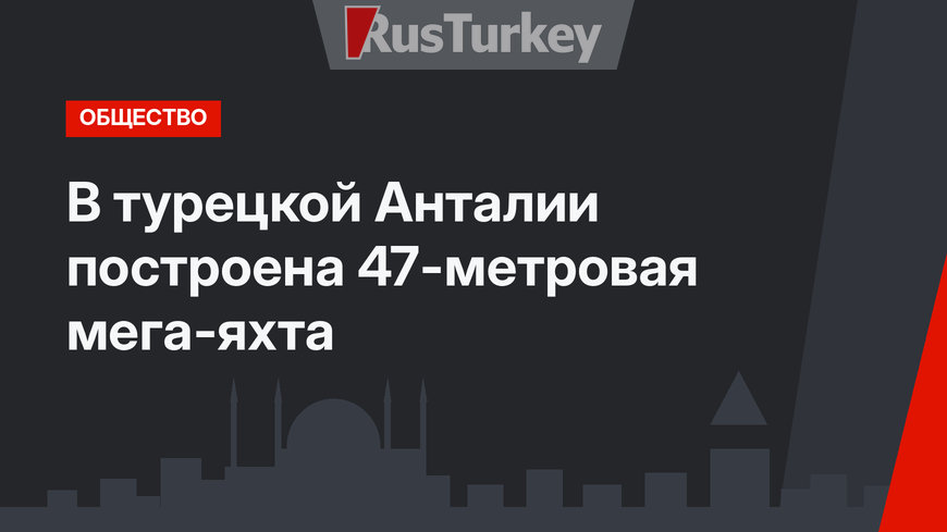 В турецкой Анталии построена 47-метровая мега-яхта