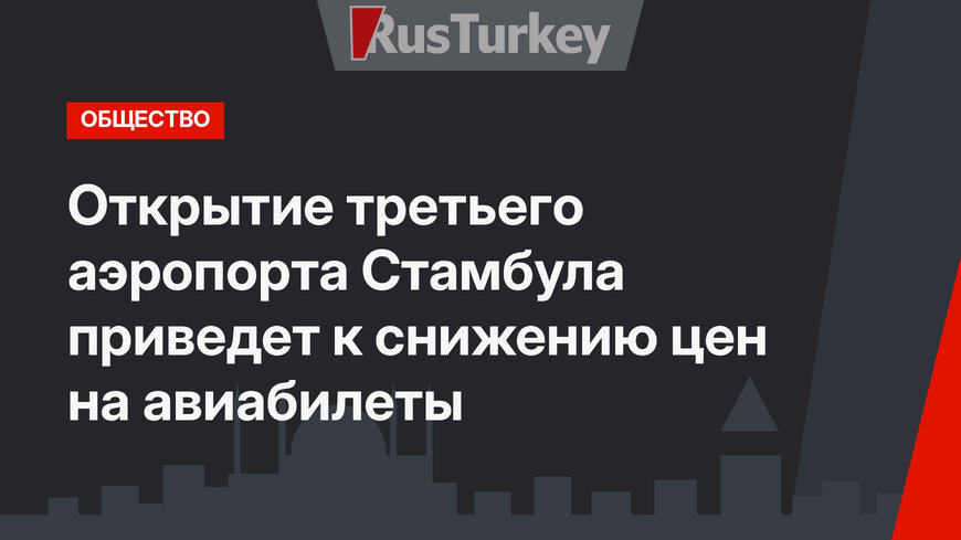 Открытие третьего аэропорта Стамбула приведет к снижению цен на авиабилеты