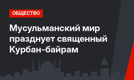 Мусульманский мир празднует священный Курбан-байрам