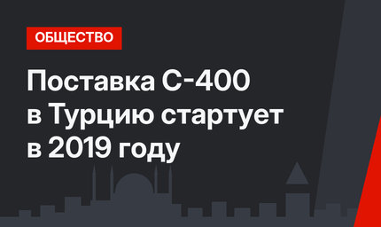 Поставка С-400 в Турцию стартует в 2019 году
