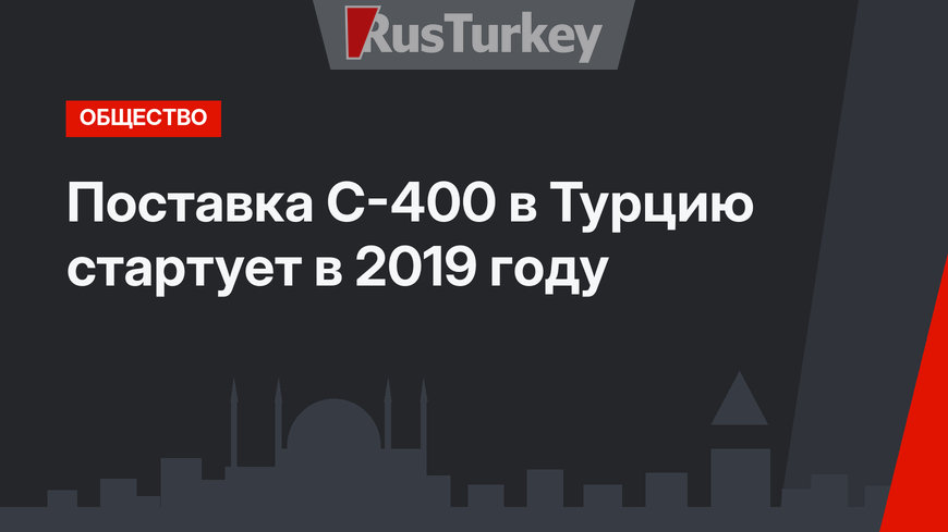Поставка С-400 в Турцию стартует в 2019 году