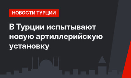 В Турции испытывают новую артиллерийскую установку