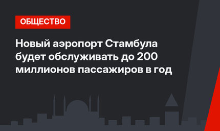 Новый аэропорт Стамбула будет обслуживать до 200 миллионов пассажиров в год