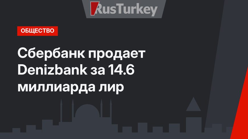 Сбербанк продает Denizbank за 14.6 миллиарда лир