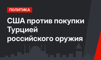 США против покупки Турцией российского оружия 